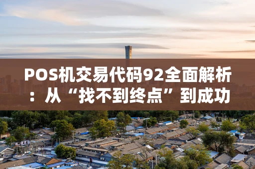 POS机交易代码92全面解析:从“找不到终点”到成功支付的解决指南 POS机交易代码92全面解析:从“找不到终点”到成功支付的解决指南