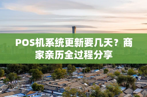 POS机系统更新要几天?商家亲历全过程分享 POS机系统更新要几天?商家亲历全过程分享