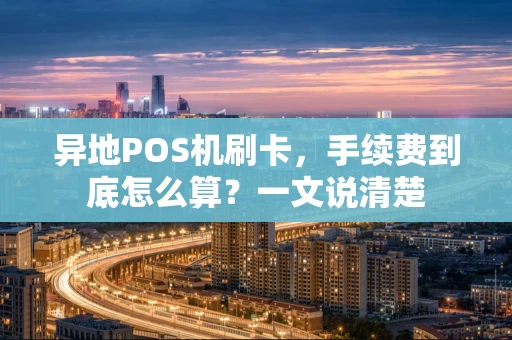 异地POS机刷卡,手续费到底怎么算?一文说清楚 异地POS机刷卡,手续费到底怎么算?一文说清楚