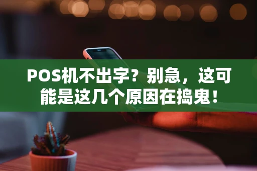 POS机不出字？别急，这可能是这几个原因在捣鬼！