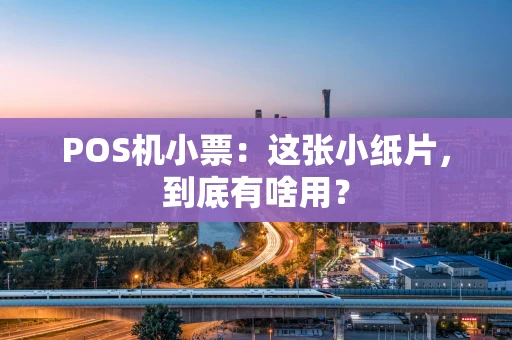 POS机小票:这张小纸片,到底有啥用? POS机小票:这张小纸片,到底有啥用?
