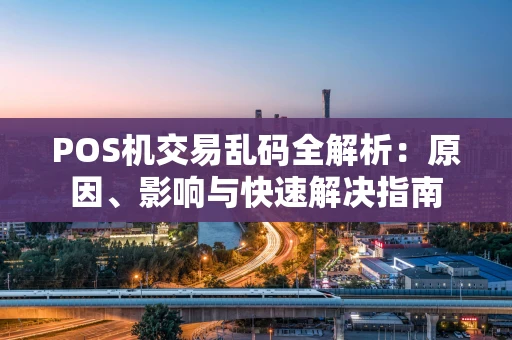 POS机交易乱码全解析：原因、影响与快速解决指南