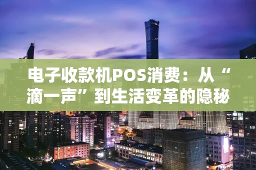 电子收款机POS消费:从“滴一声”到生活变革的隐秘引擎 电子收款机POS消费:从“滴一声”到生活变革的隐秘引擎