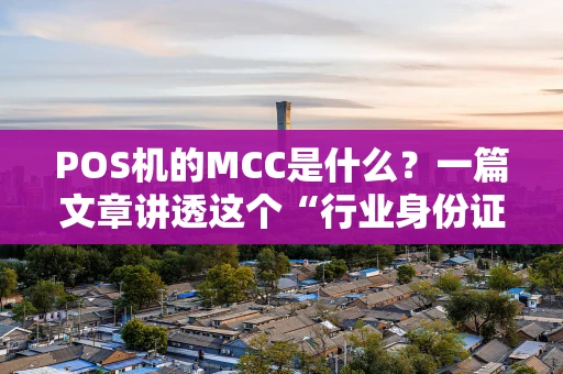 POS机的MCC是什么?一篇文章讲透这个“行业身份证” POS机的MCC是什么?一篇文章讲透这个“行业身份证”