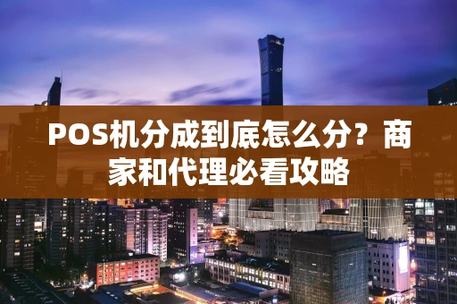 POS机分成到底怎么分?商家和代理必看攻略 POS机分成到底怎么分?商家和代理必看攻略