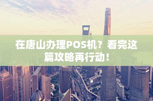 在唐山办理POS机?看完这篇攻略再行动! 在唐山办理POS机?看完这篇攻略再行动!