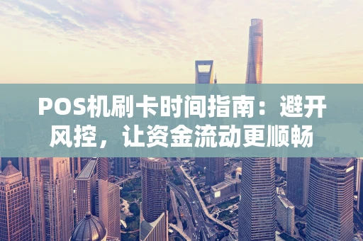 POS机刷卡时间指南：避开风控，让资金流动更顺畅