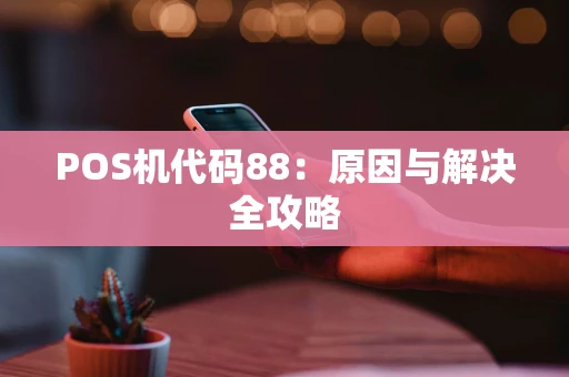 POS机代码88:原因与解决全攻略 POS机代码88:原因与解决全攻略