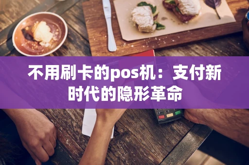 不用刷卡的pos机:支付新时代的隐形革命 不用刷卡的pos机:支付新时代的隐形革命