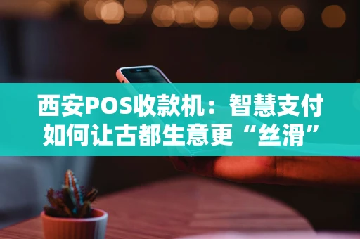 西安POS收款机:智慧支付如何让古都生意更“丝滑”? 西安POS收款机:智慧支付如何让古都生意更“丝滑”?