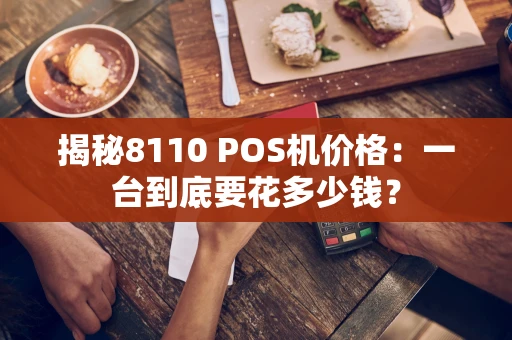 揭秘8110 POS机价格:一台到底要花多少钱? 揭秘8110 POS机价格:一台到底要花多少钱?