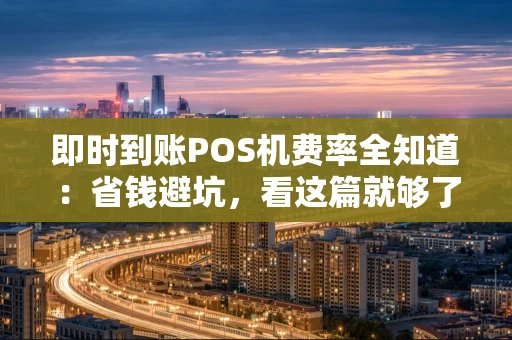即时到账POS机费率全知道:省钱避坑,看这篇就够了! 即时到账POS机费率全知道:省钱避坑,看这篇就够了!