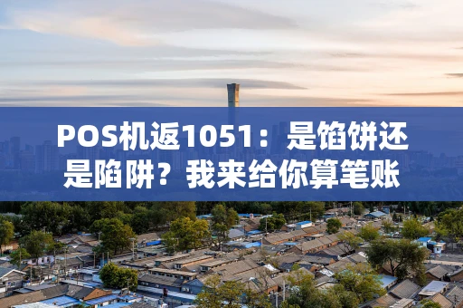 POS机返1051:是馅饼还是陷阱?我来给你算笔账 POS机返1051:是馅饼还是陷阱?我来给你算笔账