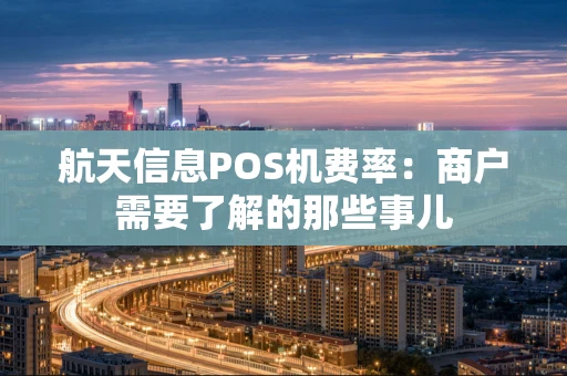 航天信息POS机费率:商户需要了解的那些事儿 航天信息POS机费率:商户需要了解的那些事儿