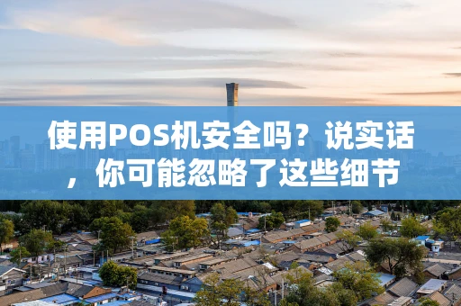 使用POS机安全吗?说实话,你可能忽略了这些细节 使用POS机安全吗?说实话,你可能忽略了这些细节