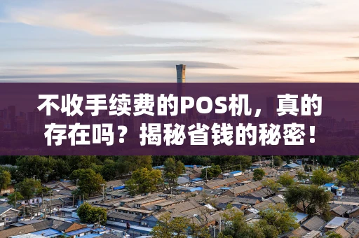 不收手续费的POS机,真的存在吗?揭秘省钱的秘密! 不收手续费的POS机,真的存在吗?揭秘省钱的秘密!