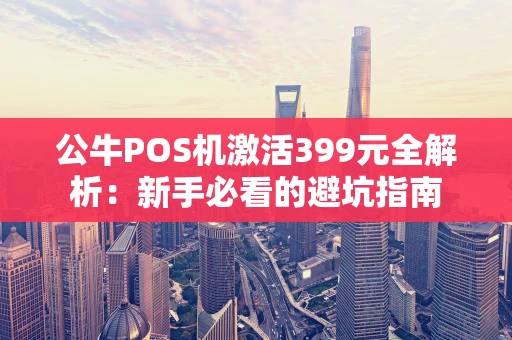 公牛POS机激活399元全解析：新手必看的避坑指南