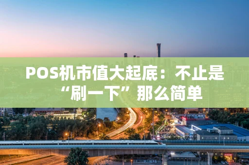 POS机市值大起底：不止是“刷一下”那么简单