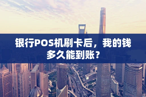 银行POS机刷卡后，我的钱多久能到账？