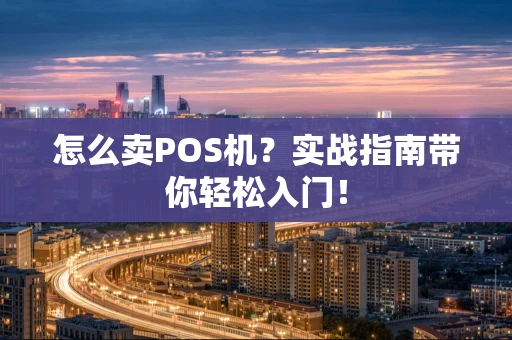 怎么卖POS机？实战指南带你轻松入门！