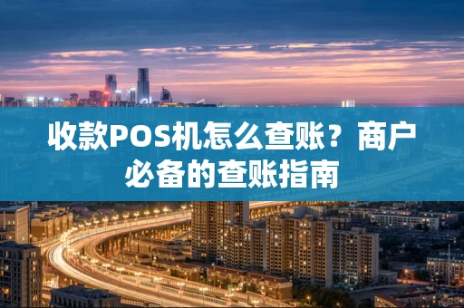 收款POS机怎么查账？商户必备的查账指南