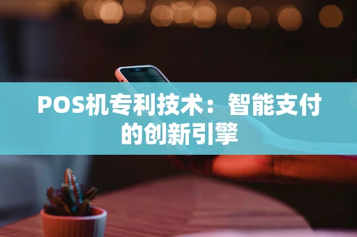 POS机专利技术：智能支付的创新引擎