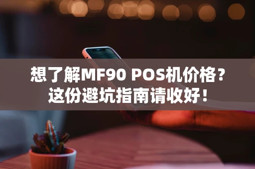 想了解MF90 POS机价格?这份避坑指南请收好! 想了解MF90 POS机价格?这份避坑指南请收好!