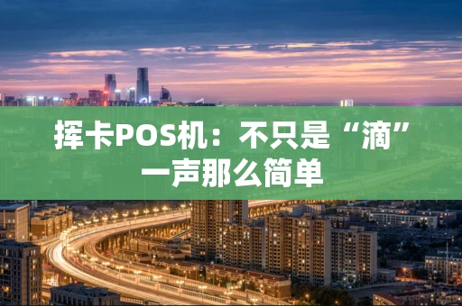 挥卡POS机：不只是“滴”一声那么简单
