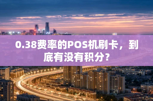 0.38费率的POS机刷卡，到底有没有积分？