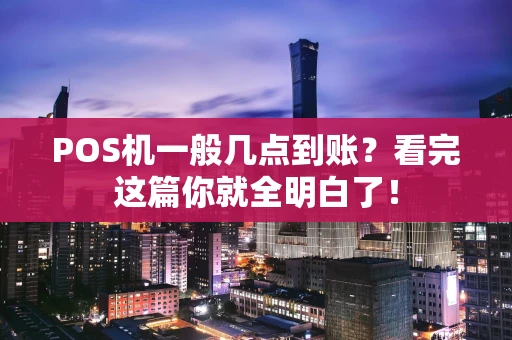 POS机一般几点到账?看完这篇你就全明白了! POS机一般几点到账?看完这篇你就全明白了!