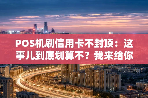POS机刷信用卡不封顶：这事儿到底划算不？我来给你算笔账