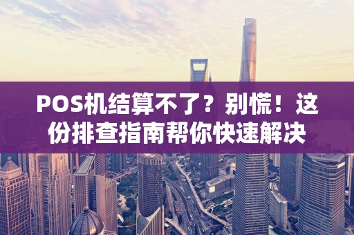 POS机结算不了？别慌！这份排查指南帮你快速解决