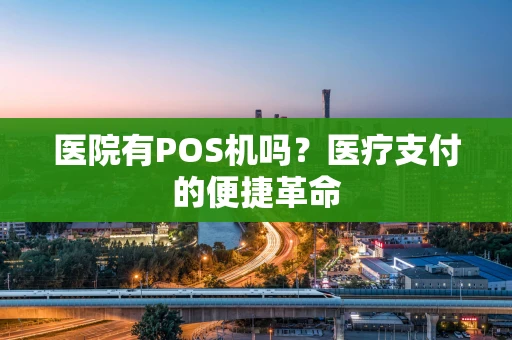 医院有POS机吗？医疗支付的便捷革命