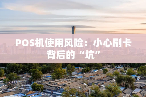 POS机使用风险：小心刷卡背后的“坑”