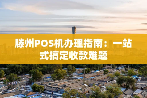 滕州POS机办理指南：一站式搞定收款难题