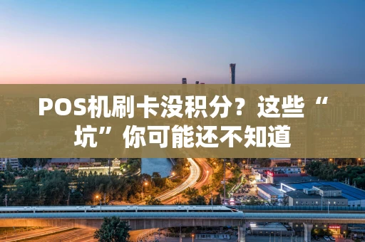 POS机刷卡没积分？这些“坑”你可能还不知道