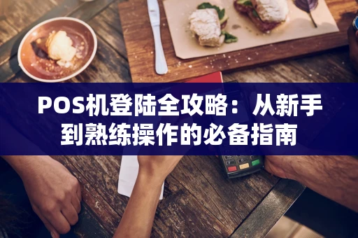 POS机登陆全攻略：从新手到熟练操作的必备指南