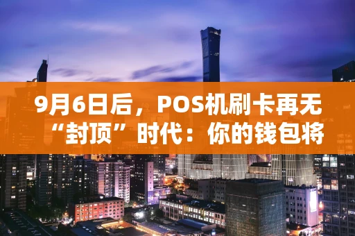 9月6日后，POS机刷卡再无“封顶”时代：你的钱包将如何被改变？