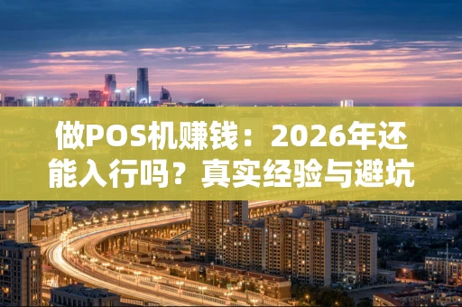 做POS机赚钱：2026年还能入行吗？真实经验与避坑指南