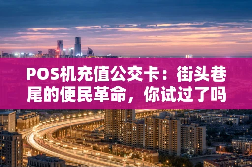 POS机充值公交卡：街头巷尾的便民革命，你试过了吗？