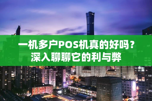 一机多户POS机真的好吗?深入聊聊它的利与弊 一机多户POS机真的好吗?深入聊聊它的利与弊