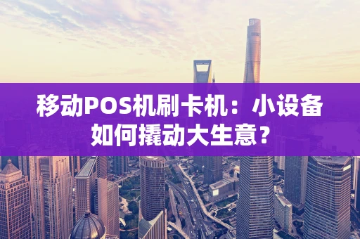 移动POS机刷卡机:小设备如何撬动大生意? 移动POS机刷卡机:小设备如何撬动大生意?