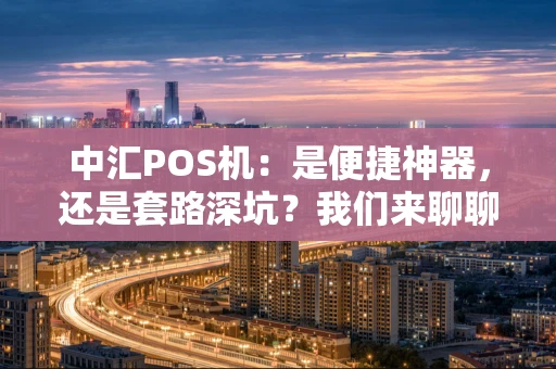 中汇POS机:是便捷神器,还是套路深坑?我们来聊聊 中汇POS机:是便捷神器,还是套路深坑?我们来聊聊