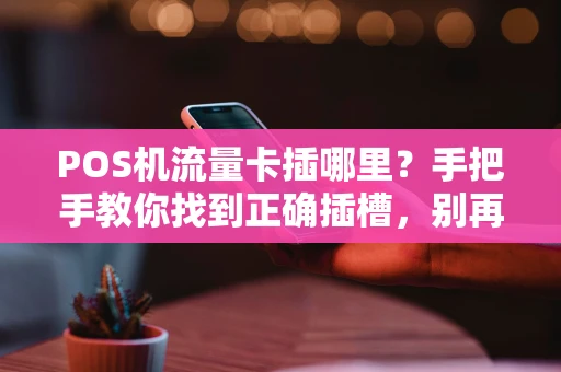 POS机流量卡插哪里?手把手教你找到正确插槽,别再插错了! POS机流量卡插哪里?手把手教你找到正确插槽,别再插错了!