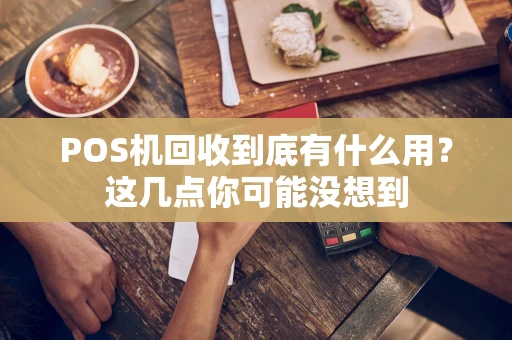 POS机回收到底有什么用?这几点你可能没想到 POS机回收到底有什么用?这几点你可能没想到