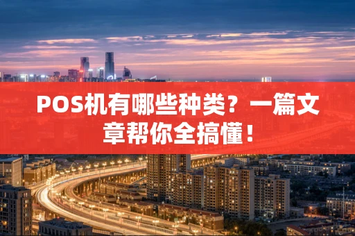 POS机有哪些种类?一篇文章帮你全搞懂! POS机有哪些种类?一篇文章帮你全搞懂!