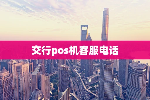 交行pos机客服电话 交行pos机客服电话