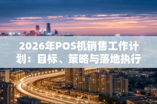 2026年POS机销售工作计划：目标、策略与落地执行