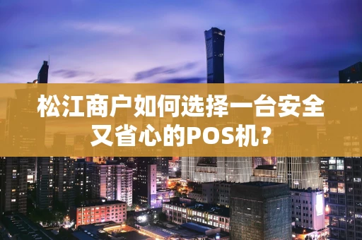 松江商户如何选择一台安全又省心的POS机？