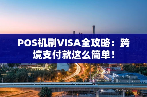 POS机刷VISA全攻略:跨境支付就这么简单! POS机刷VISA全攻略:跨境支付就这么简单!